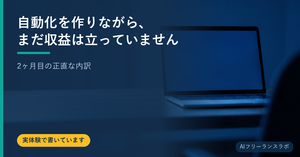 自動化を作りながら、まだ収益は立っていません【2ヶ月目の正直な内訳】