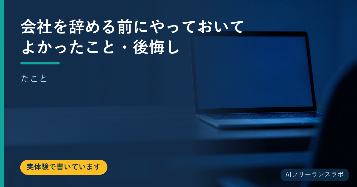 会社を辞める前にやっておいてよかったこと・後悔したこと