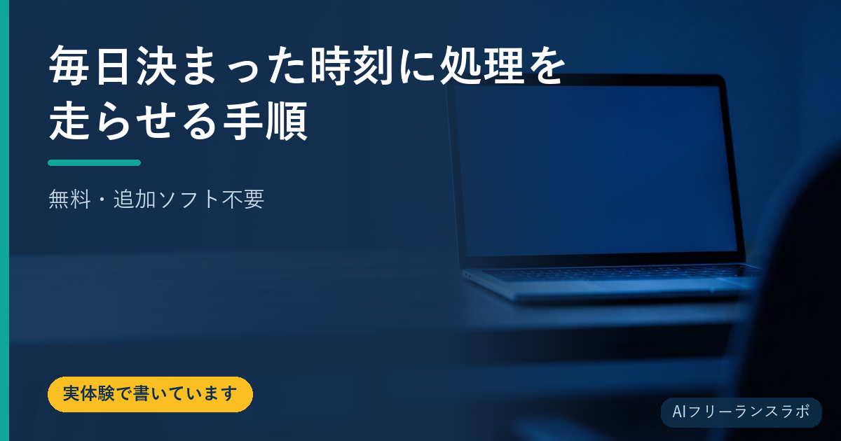 毎日決まった時刻に処理を走らせる手順【無料・追加ソフト不要】