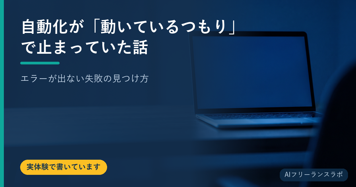 自動化が「動いているつもり」で止まっていた話｜エラーが出ない失敗の見つけ方
